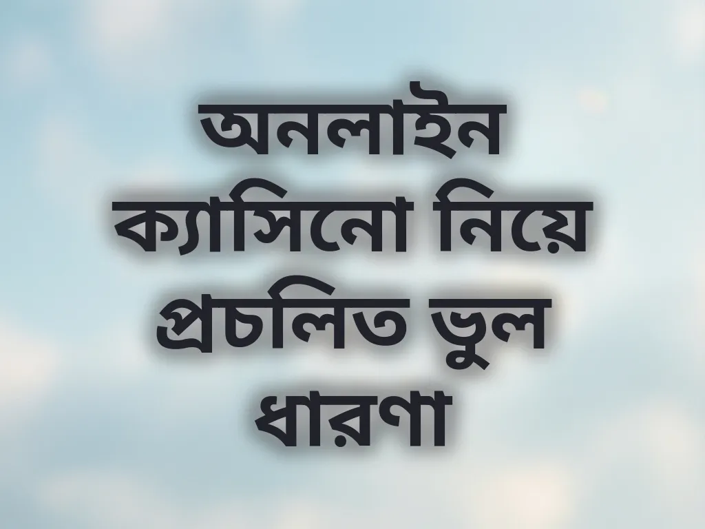অনলাইন ক্যাসিনো নিয়ে প্রচলিত ভুল ধারণা